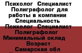 Психолог, Специалист- Полиграфолог для работы в компании › Специальность ­ Психолог, Специалист- Полиграфолог  › Минимальный оклад ­ 35 000 › Возраст ­ 38 - Самарская обл., Тольятти г. Работа » Резюме   